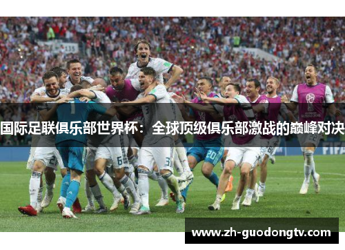 国际足联俱乐部世界杯：全球顶级俱乐部激战的巅峰对决