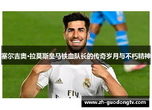 塞尔吉奥·拉莫斯皇马铁血队长的传奇岁月与不朽精神