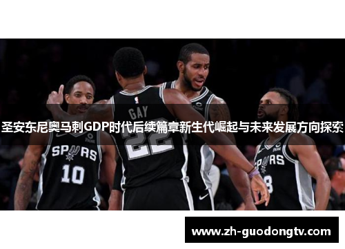 圣安东尼奥马刺GDP时代后续篇章新生代崛起与未来发展方向探索