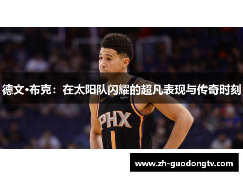 德文·布克：在太阳队闪耀的超凡表现与传奇时刻