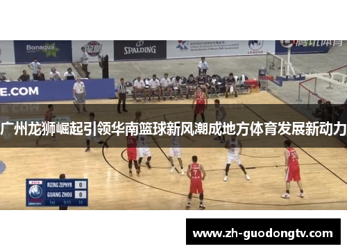 广州龙狮崛起引领华南篮球新风潮成地方体育发展新动力