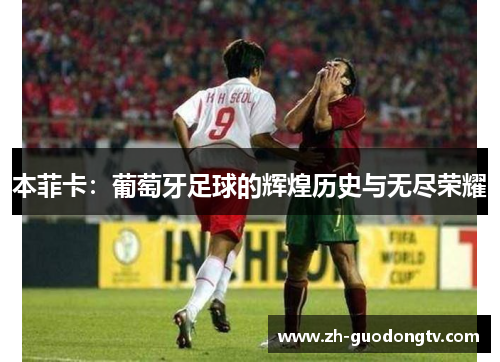 本菲卡:葡萄牙足球的辉煌历史与无尽荣耀 本菲卡:葡萄牙足球的辉煌历史与无尽荣耀
