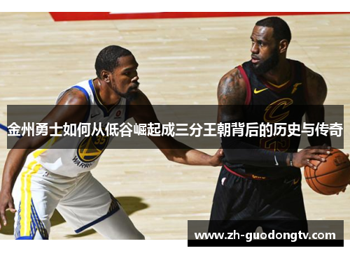 金州勇士如何从低谷崛起成三分王朝背后的历史与传奇