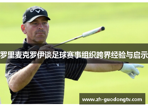 罗里麦克罗伊谈足球赛事组织跨界经验与启示 罗里麦克罗伊谈足球赛事组织跨界经验与启示