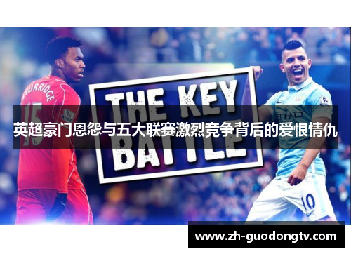 英超豪门恩怨与五大联赛激烈竞争背后的爱恨情仇