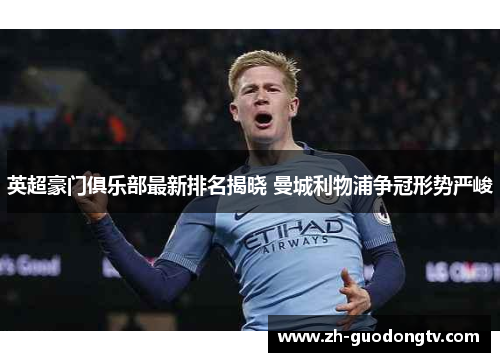 英超豪门俱乐部最新排名揭晓 曼城利物浦争冠形势严峻