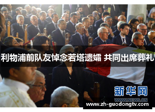 利物浦前队友悼念若塔遗孀 共同出席葬礼 利物浦前队友悼念若塔遗孀 共同出席葬礼