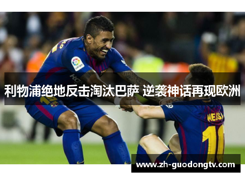 利物浦绝地反击淘汰巴萨 逆袭神话再现欧洲