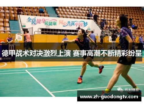 德甲战术对决激烈上演 赛事高潮不断精彩纷呈