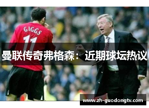 曼联传奇弗格森:近期球坛热议 曼联传奇弗格森:近期球坛热议