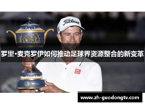 罗里·麦克罗伊如何推动足球界资源整合的新变革